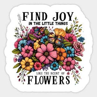 FIND JOY IN THE LITTLE THINGS LIKE THE SCENT OF FLOWERS - FLOWER INSPIRATIONAL QUOTES Sticker